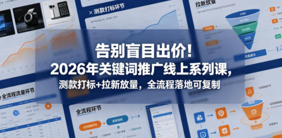 告别盲目出价!2026年关键词推广线上系列课,测款打标+拉新放量,全流程落地可复制-资源共享