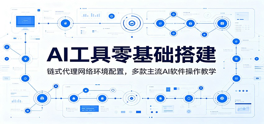 AI工具零基础搭建:链式代理网络环境配置,多款主流AI软件操作教学-资源共享