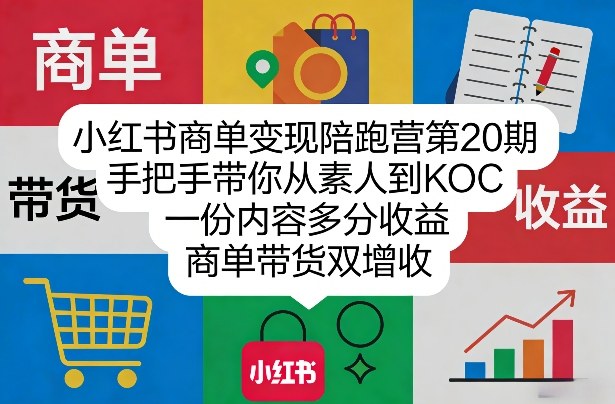 小红书商单变现陪跑营第20期，手把手带你从素人到KOC，一份内容多分收益，商单带货双增收-资源共享