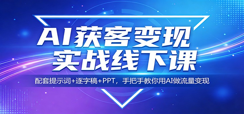 AI获客变现实战线下课：配套提示词+逐字稿+PPT，手把手教你用AI做流量变现-资源共享