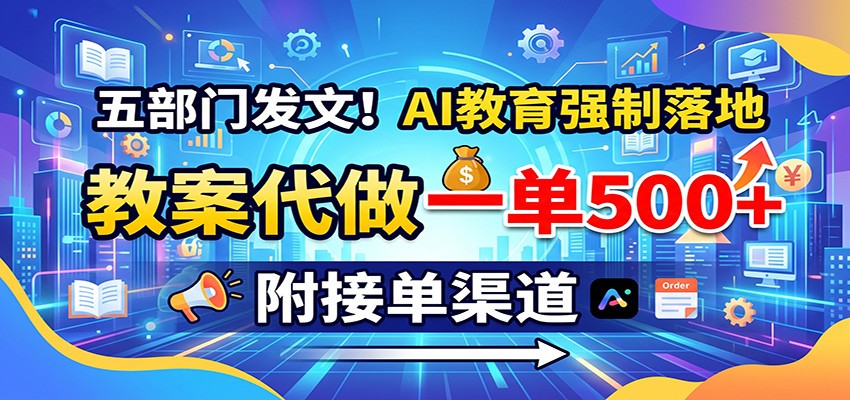五部门发文！AI教育强制落地，教案代做一单500+，附接单渠道-资源共享