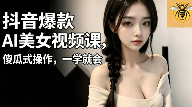 抖音爆款AI美女视频课,傻瓜式操作,一学就会,1个小就能上手-资源共享