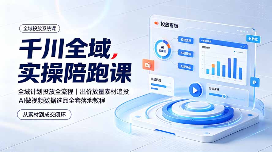 千川全域实操陪跑课:全域计划投放全流程|出价放量素材追投|AI做视频数据选品全套落地教程-资源共享