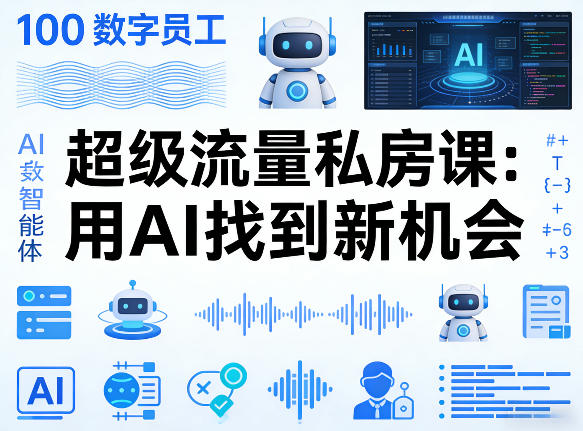 你的AI数字员工100个智能体，超级流量私房课，用AI找到新机会-资源共享