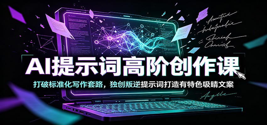 AI提示词高阶创作课：打破标准化写作套路，独创叛逆提示词打造有特色吸睛文案-资源共享