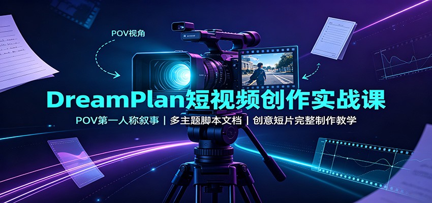 DreamPlan短视频创作实战课：POV第一人称叙事，多主题脚本文档，创意短片完整制作教学-资源共享
