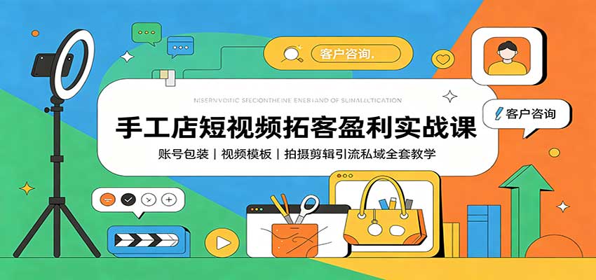 手工店短视频拓客盈利实战课：账号包装，视频模板，拍摄剪辑引流私域全套教学-资源共享