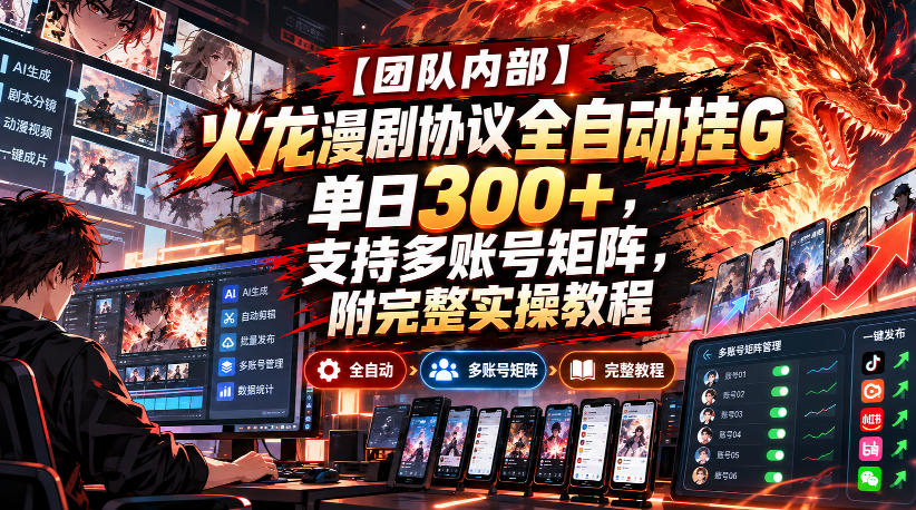 【团队内部】火龙漫剧协议全自动挂G，单日300+，支持多账号矩阵，附完整实操教程【揭秘】-资源共享