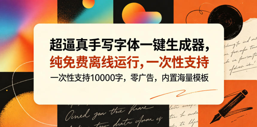 超逼真手写字体一键生成器,纯免费离线运行,一次性支持10000字,零广告,内置海量模板-资源共享