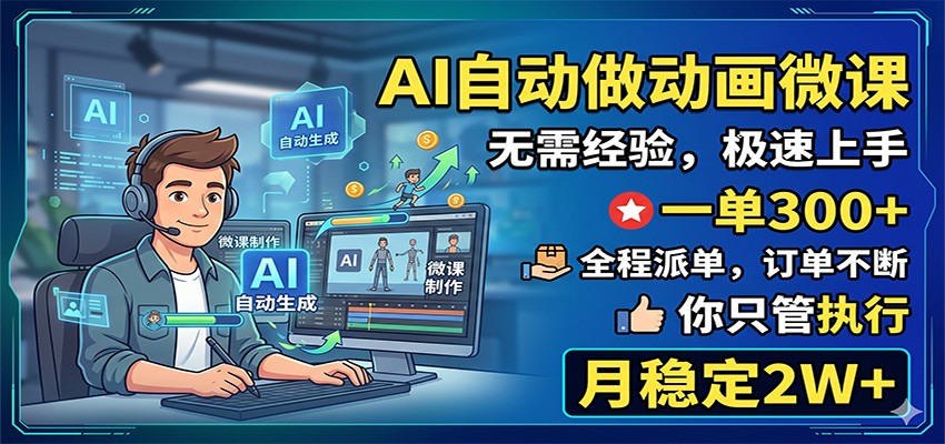 AI自动做动画微课,一单300+,全程派单,你只管执行,月稳定2W+-资源共享
