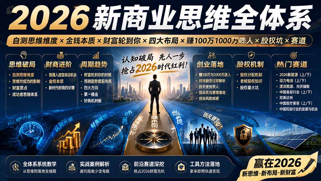 2026新商业思维全体系：自测思维维度×金钱本质×财富轮到你×四大布局×赚100万1000万选人×股权坑×赛道-资源共享