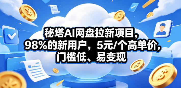 秘塔AI网盘拉新项目,98%的新用户,5元/个高单价,门槛低、易变现-资源共享