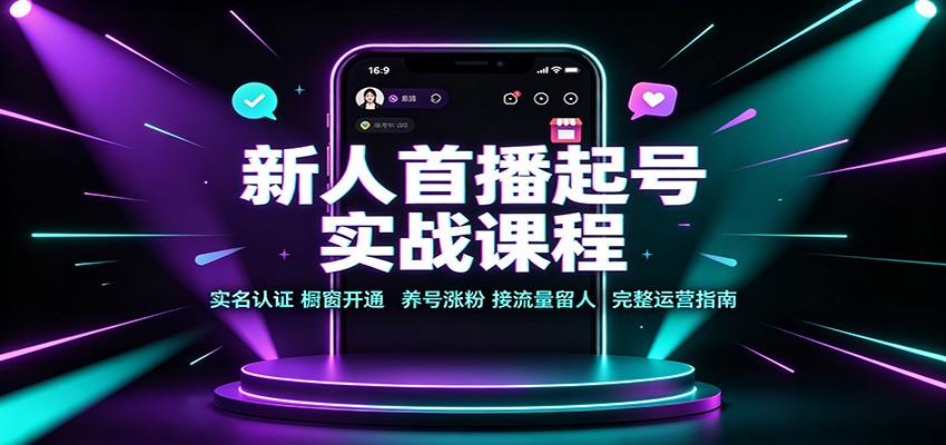 新人首播起号实战课程：实名认证橱窗开通，养号涨粉，接流量留人完整运营指南-资源共享