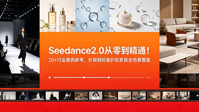 Seedance2.0从零到精通！20+行业案例参考，长视频时装护肤家具全场景覆盖-资源共享