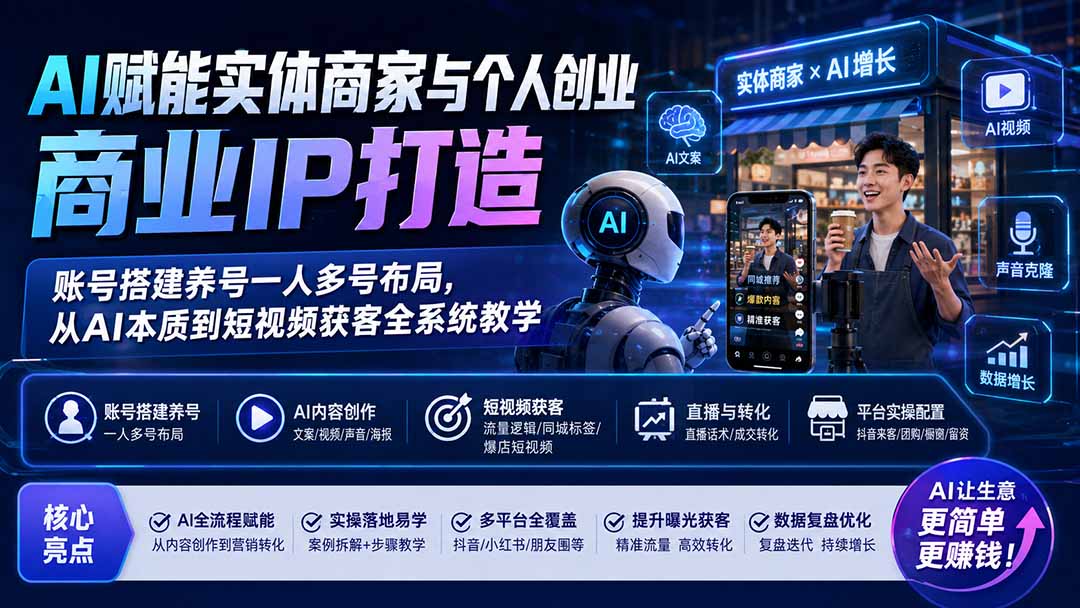 AI赋能实体商家与个人创业商业IP打造;账号搭建养号一人多号布局,从AI本质到短视频获客全系统教学-资源共享