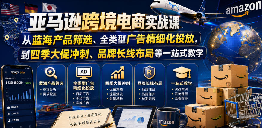 亚马逊跨境电商实战课,从蓝海产品筛选、全类型广告精细化投放,到四季大促冲刺、品牌长线布局等一站式教学(更新8月)-资源共享