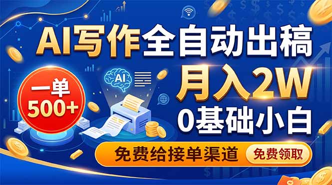 AI写作全自动出稿，一单500+，0基础小白月入2W，免费给接单渠道-资源共享