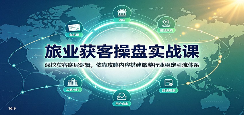 旅业获客操盘实战课:深挖获客底层逻辑,依靠攻略内容搭建旅游行业稳定引流体系-资源共享