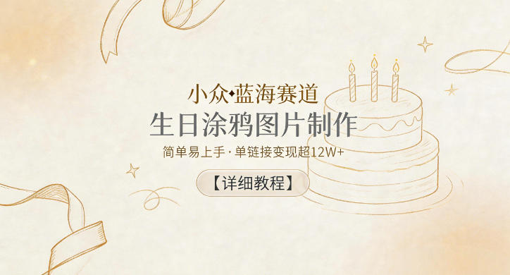 小众蓝海赛道，生日涂鸦图片制作，简单易上手，单链接变现超12W+【详细教程】-资源共享
