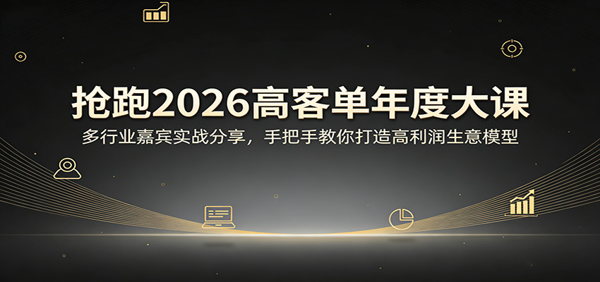 抢跑2026高客单年度大课：多行业嘉宾实战分享，手把手教你打造高利润生意模型-资源共享