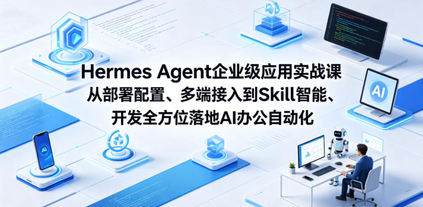 Hermes Agent企业级应用实战课从部署配置、多端接入到Skill智能开发全方位落地AI办公自动化-资源共享