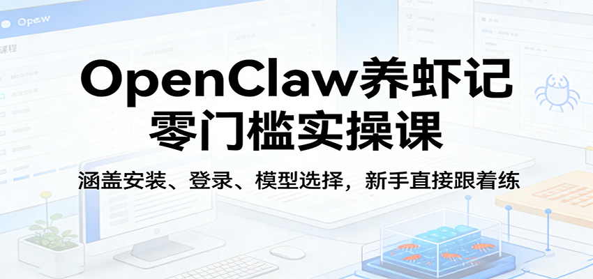OpenClaw养虾记零门槛实操课：涵盖安装、登录、模型选择，新手直接跟着练-资源共享