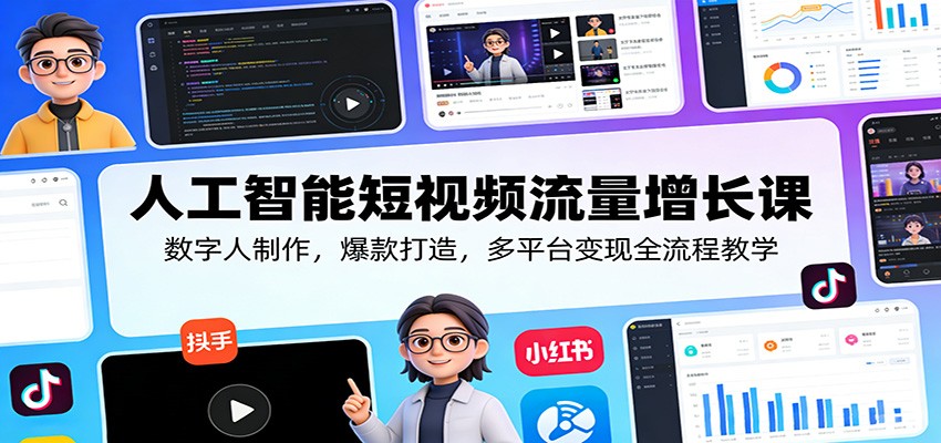 人工智能短视频流量增长课：数字人制作，爆款打造，多平台变现全流程教学-资源共享