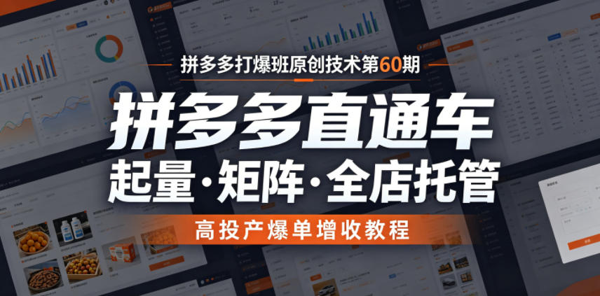 拼多多打爆班原创技术第60期,拼多多直通车,起量・矩阵・全店托管,高投产爆单增收教程-资源共享