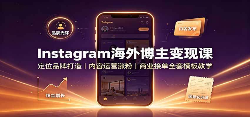 Instagram海外博主变现课：定位品牌打造，内容运营涨粉，商业接单全套模板教学-资源共享