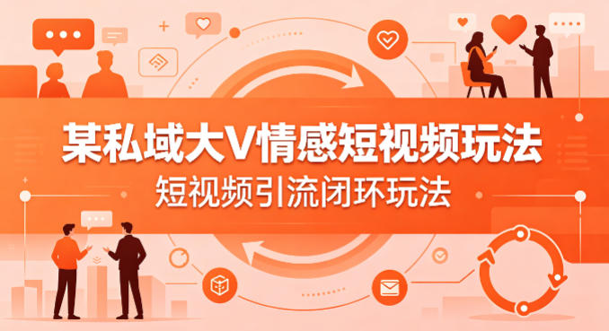 某私域大V情感短视频玩法，短视频引流闭环玩法-资源共享