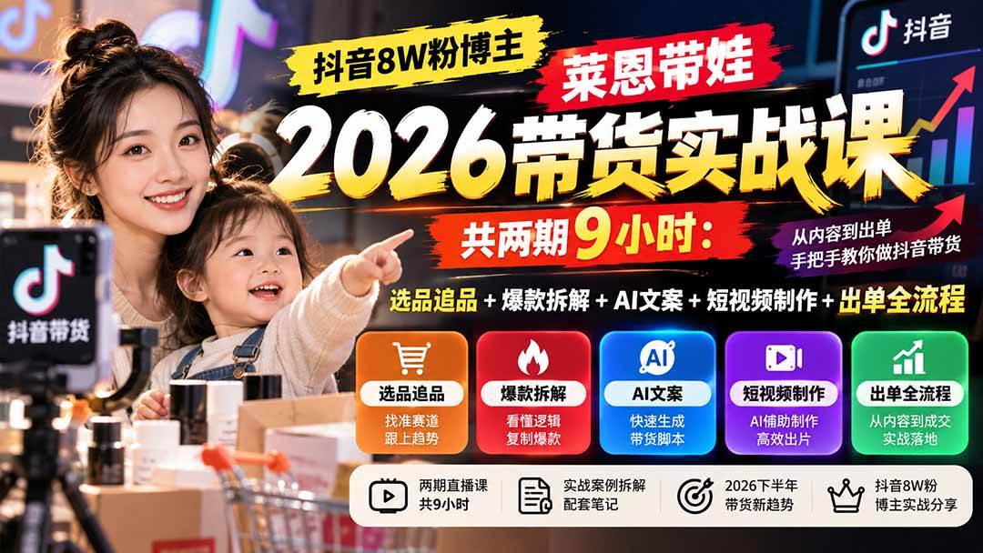 (20730期)【无水印】抖音8W粉博主莱恩带娃2026带货实战课-共两期9小时:选品追品+爆款拆解+AI文案+短视频制作+出单全流程-资源共享