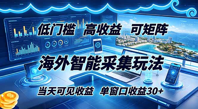 海外智能采集玩法,低门槛高单价可矩阵,当天可见收益,单窗口30+-资源共享