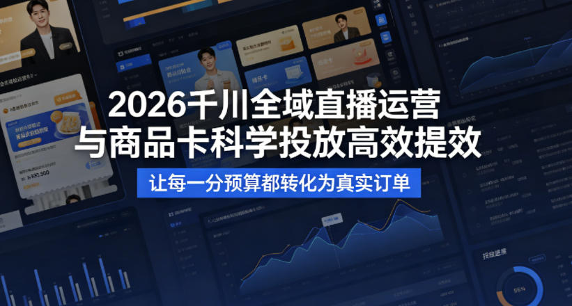2026千川全域直播运营跟商品卡，科学投放，高效提效，让每一分预算都转化为真实订单-资源共享