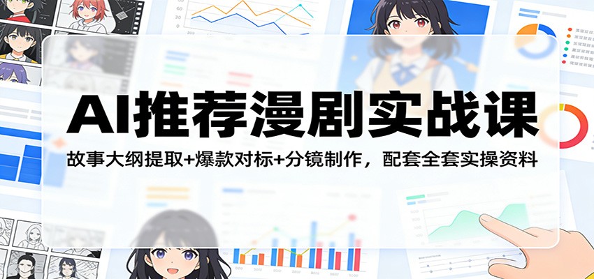 AI推荐漫剧实战课：故事大纲提取+爆款对标+分镜制作，配套全套实操资料-资源共享
