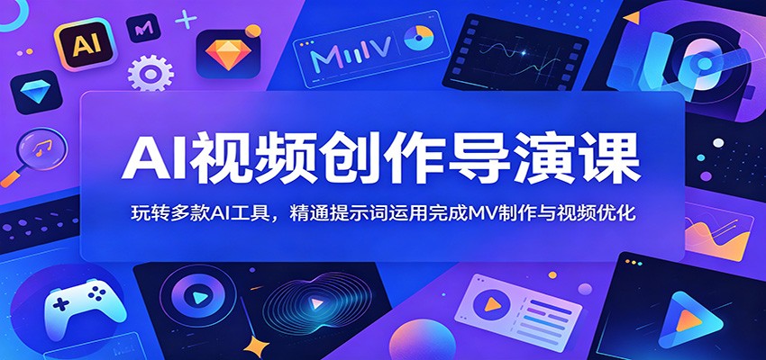 AI视频创作导演课:玩转多款AI工具,精通提示词运用完成MV制作与视频优化-资源共享