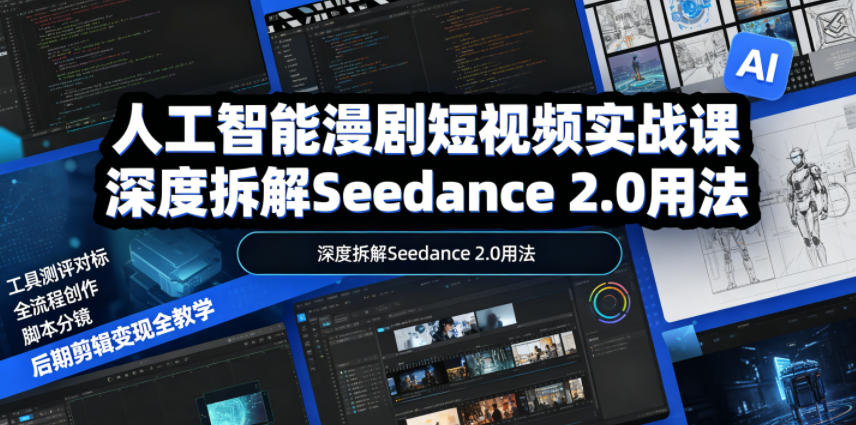 人工智能漫剧短视频实战课,深度拆解Seedance 2.0用法,工具测评对标+全流程创作+脚本分镜+后期剪辑变现全教学-资源共享