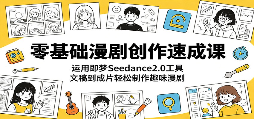 零基础漫剧创作速成课:运用即梦Seedance2.0工具,文稿到成片轻松制作趣味漫剧-资源共享