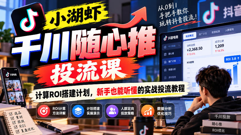 小湖虾千川随心推投流课，计算ROI搭建计划，新手也能听懂的实战投流教程-资源共享