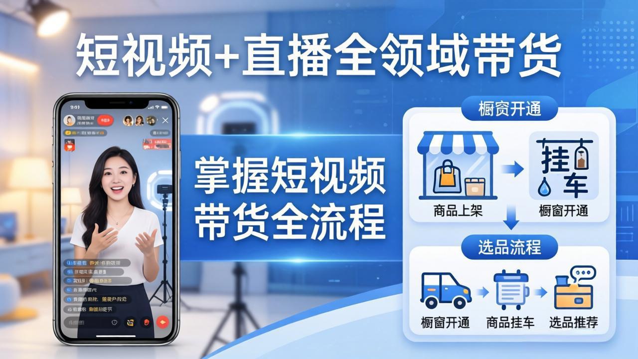 短视频+直播全领域带货：掌握橱窗开通、挂车、选品、爆款文案改编等短视频带货全流程-资源共享