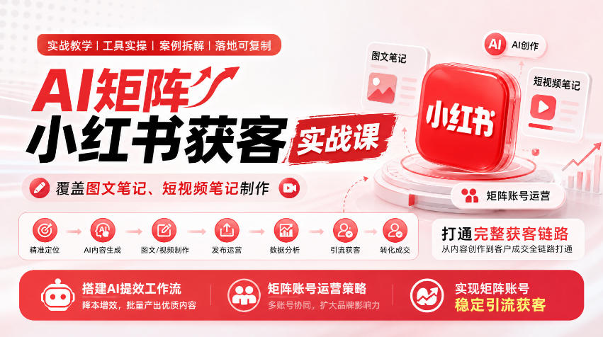 AI矩阵小红书获客实战课，覆盖图文笔记、短视频笔记制作，打通完整获客链路，搭建AI提效工作流，实现矩阵账号稳定引流获客（更新1005）-资源共享