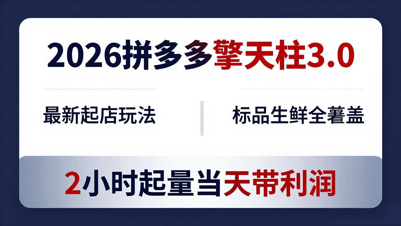 2026拼多多擎天柱 3.0-更新4月20：最新起店玩法，标品生鲜全覆盖，2小时起量当天带利润-资源共享