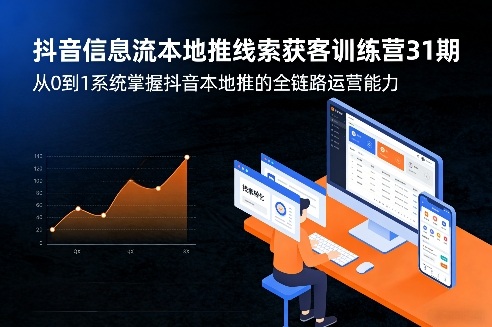 抖音信息流本地推线索获客训练营31期，从0到1系统掌握抖音本地推的全链路运营能力-资源共享