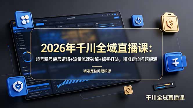 2026年千川全域直播课：起号稳号底层逻辑+流量流速破解+标签打法，精准定位问题根源-资源共享