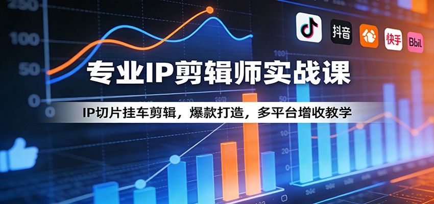 专业IP剪辑师实战课：IP切片挂车剪辑，爆款打造，多平台增收教学-资源共享