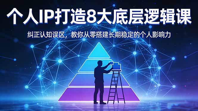 付费文章：个人IP打造8大底层逻辑课：纠正认知误区，教你从零搭建长期稳定的个人影响力-资源共享