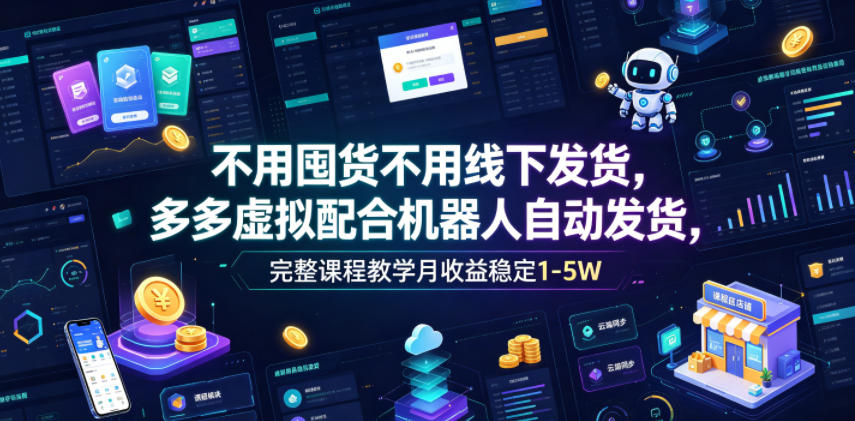 不用囤货不用线下发货，多多虚拟配合机器人自动发货，完整课程教学月收益稳定1-5W【揭秘】-资源共享