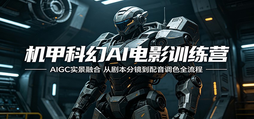 机甲科幻AI电影训练营:AIGC实景融合,从剧本分镜到配音调色全流程-资源共享