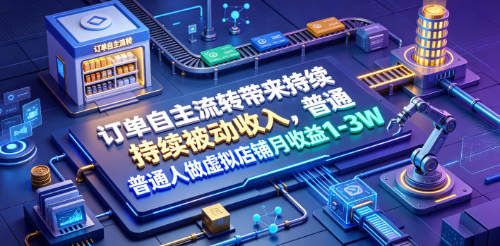 订单自主流转带来持续被动收入,普通人做虚拟店铺月收益1-3W【揭秘】-资源共享