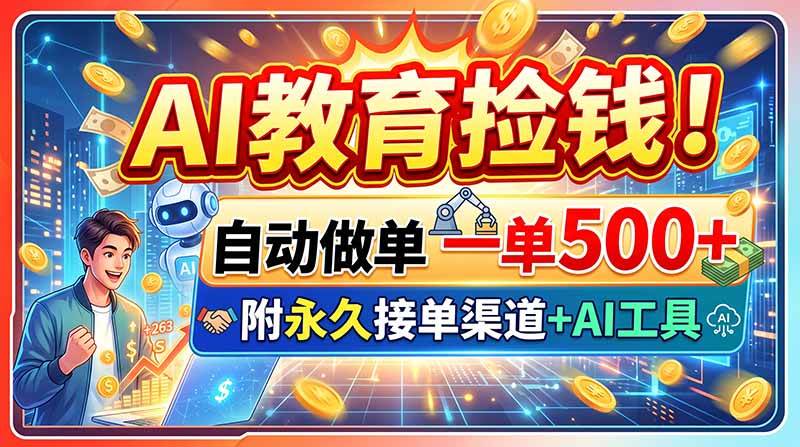 (20088期)AI教育捡钱!自动做单一单500+,附永久接单渠道+AI工具-资源共享