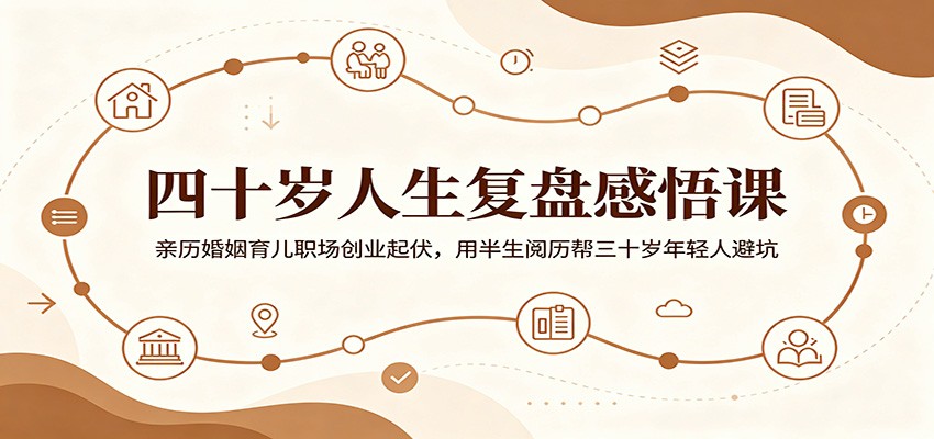 四十岁人生复盘感悟课:亲历婚姻育儿职场创业起伏,用半生阅历帮三十岁年轻人避坑-资源共享